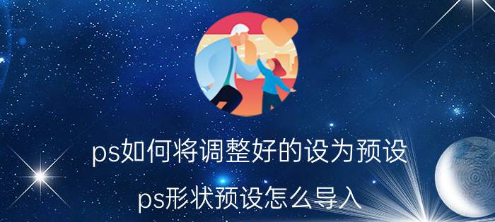 ps如何将调整好的设为预设 ps形状预设怎么导入？